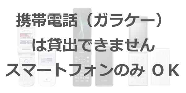 携帯電話（ガラケー）は貸出できません